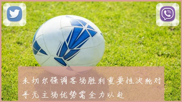 米切尔强调客场胜利重要性次轮对手无主场优势需全力以赴