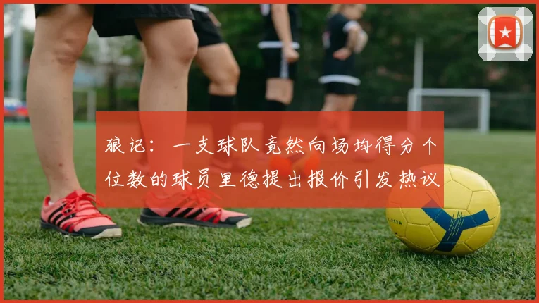 狼记：一支球队竟然向场均得分个位数的球员里德提出报价引发热议