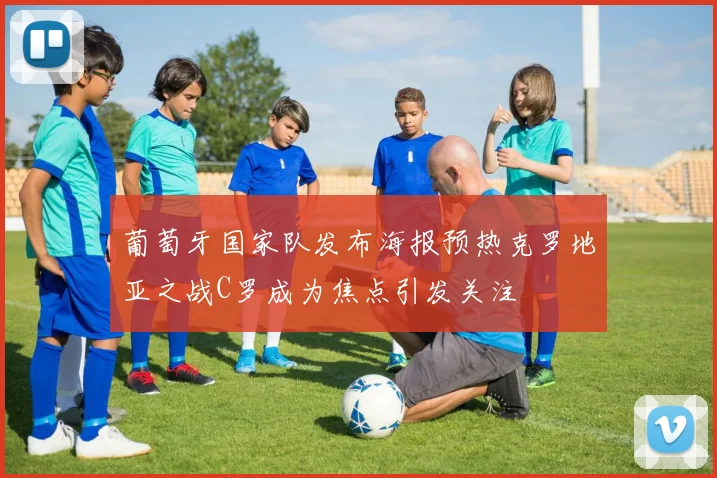 葡萄牙国家队发布海报预热克罗地亚之战C罗成为焦点引发关注