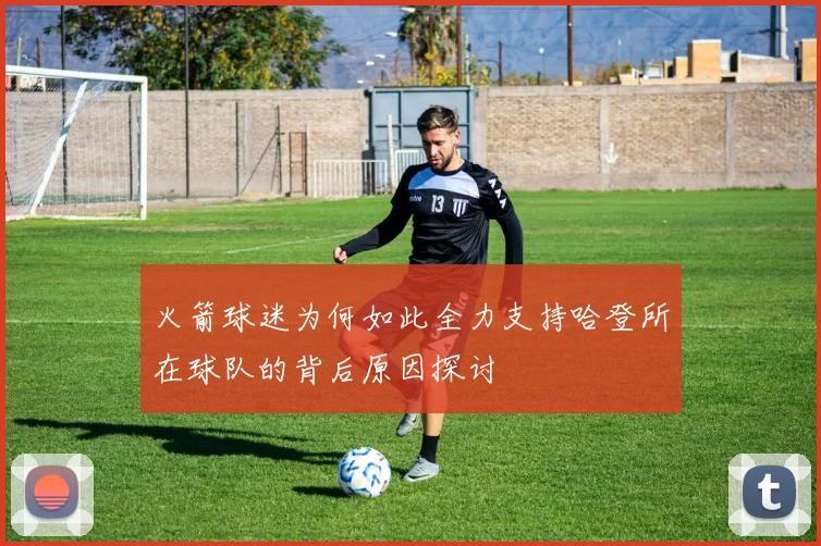 火箭球迷为何如此全力支持哈登所在球队的背后原因探讨