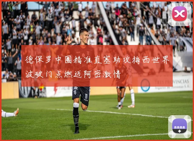 德保罗中圈精准直塞助攻梅西世界波破门点燃迈阿密激情
