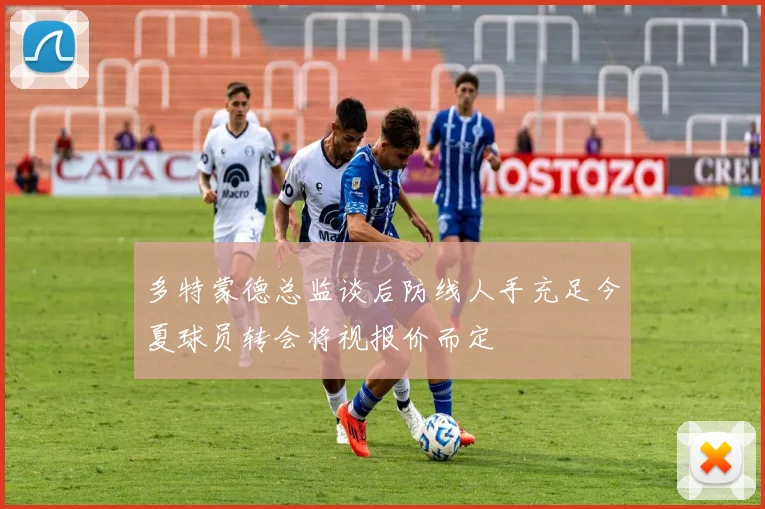 多特蒙德总监谈后防线人手充足今夏球员转会将视报价而定