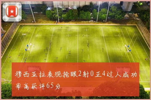 穆西亚拉表现抢眼2射0正4过人成功率高获评65分