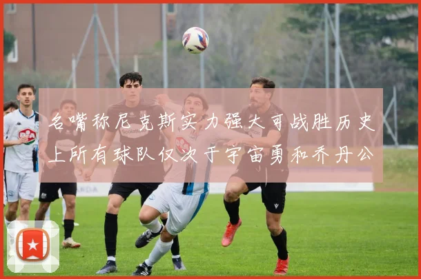 名嘴称尼克斯实力强大可战胜历史上所有球队仅次于宇宙勇和乔丹公牛