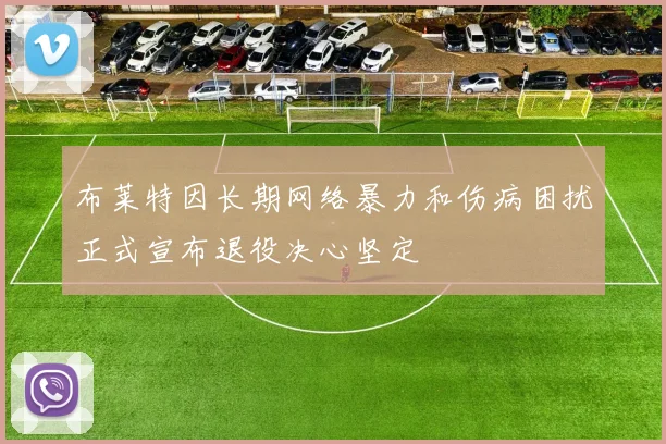 布莱特因长期网络暴力和伤病困扰正式宣布退役决心坚定